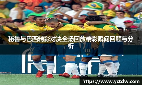 秘鲁与巴西精彩对决全场回放精彩瞬间回顾与分析