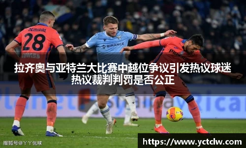 拉齐奥与亚特兰大比赛中越位争议引发热议球迷热议裁判判罚是否公正