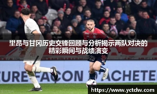 里昂与甘冈历史交锋回顾与分析揭示两队对决的精彩瞬间与战绩演变