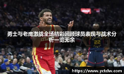 勇士与老鹰激战全场精彩回顾球员表现与战术分析一览无余