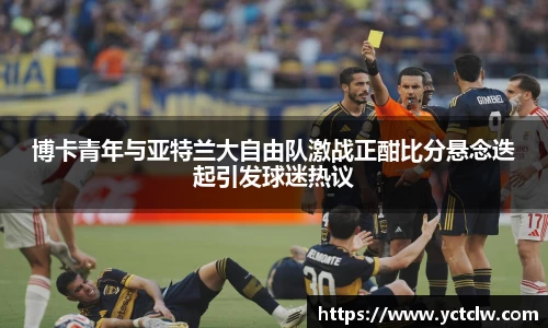 博卡青年与亚特兰大自由队激战正酣比分悬念迭起引发球迷热议