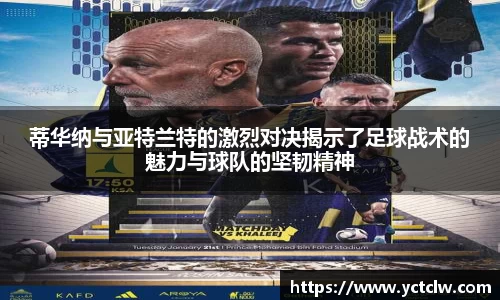 蒂华纳与亚特兰特的激烈对决揭示了足球战术的魅力与球队的坚韧精神