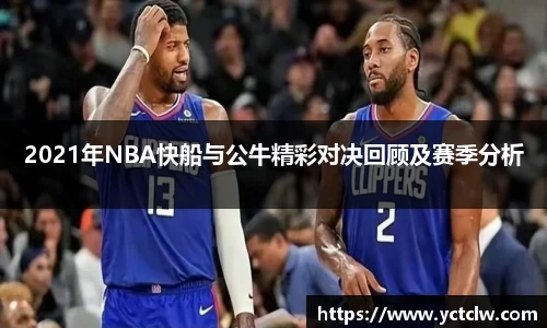 2021年NBA快船与公牛精彩对决回顾及赛季分析