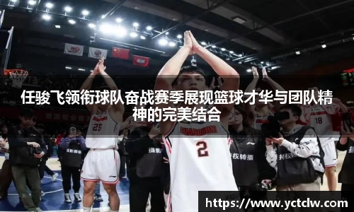 任骏飞领衔球队奋战赛季展现篮球才华与团队精神的完美结合