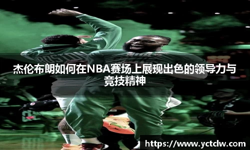 杰伦布朗如何在NBA赛场上展现出色的领导力与竞技精神