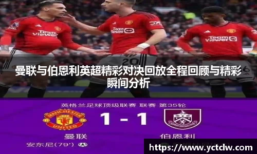 曼联与伯恩利英超精彩对决回放全程回顾与精彩瞬间分析
