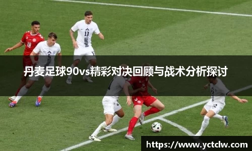 丹麦足球90vs精彩对决回顾与战术分析探讨