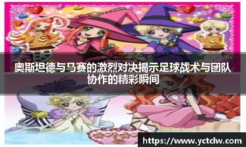 奥斯坦德与马赛的激烈对决揭示足球战术与团队协作的精彩瞬间