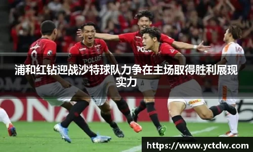 浦和红钻迎战沙特球队力争在主场取得胜利展现实力