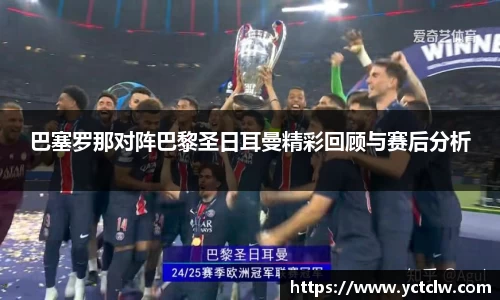 巴塞罗那对阵巴黎圣日耳曼精彩回顾与赛后分析