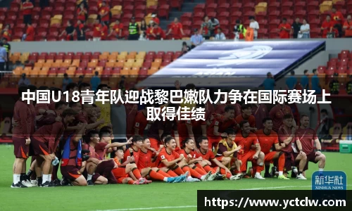 中国U18青年队迎战黎巴嫩队力争在国际赛场上取得佳绩
