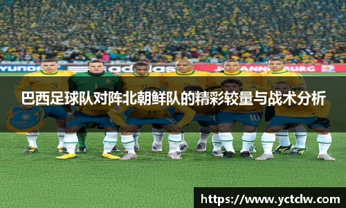 巴西足球队对阵北朝鲜队的精彩较量与战术分析