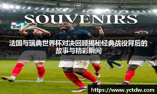 法国与瑞典世界杯对决回顾揭秘经典战役背后的故事与精彩瞬间