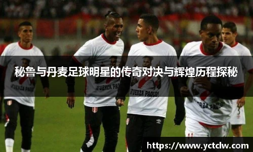秘鲁与丹麦足球明星的传奇对决与辉煌历程探秘