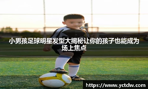 小男孩足球明星发型大揭秘让你的孩子也能成为场上焦点