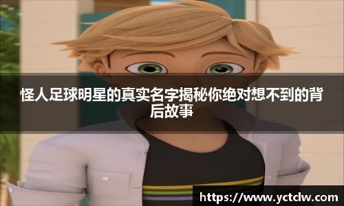 怪人足球明星的真实名字揭秘你绝对想不到的背后故事