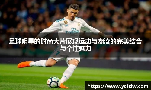 足球明星的时尚大片展现运动与潮流的完美结合与个性魅力