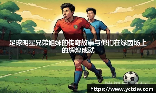 足球明星兄弟姐妹的传奇故事与他们在绿茵场上的辉煌成就