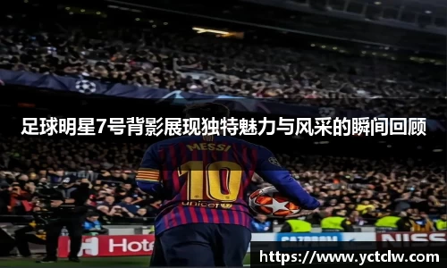足球明星7号背影展现独特魅力与风采的瞬间回顾