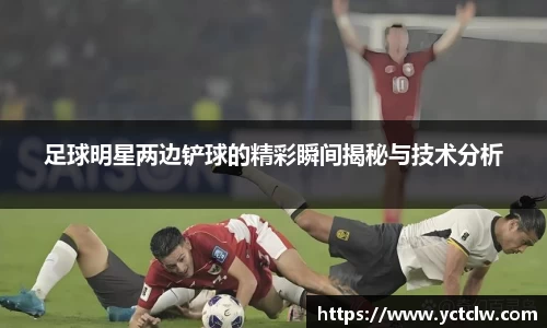 足球明星两边铲球的精彩瞬间揭秘与技术分析