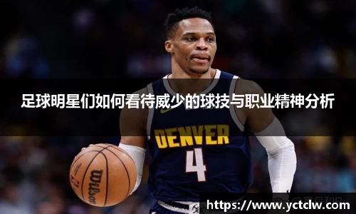 足球明星们如何看待威少的球技与职业精神分析