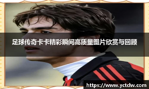 足球传奇卡卡精彩瞬间高质量图片欣赏与回顾
