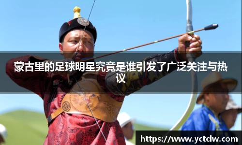 蒙古里的足球明星究竟是谁引发了广泛关注与热议
