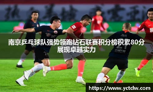 南京乒乓球队强势领跑钻石联赛积分榜积累80分展现卓越实力