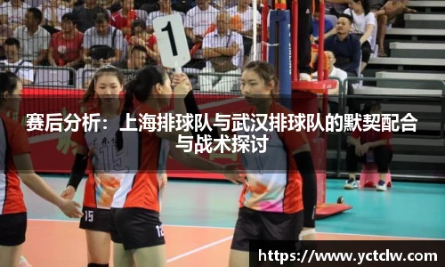 赛后分析：上海排球队与武汉排球队的默契配合与战术探讨