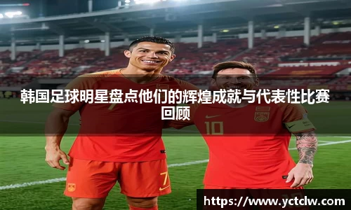 韩国足球明星盘点他们的辉煌成就与代表性比赛回顾
